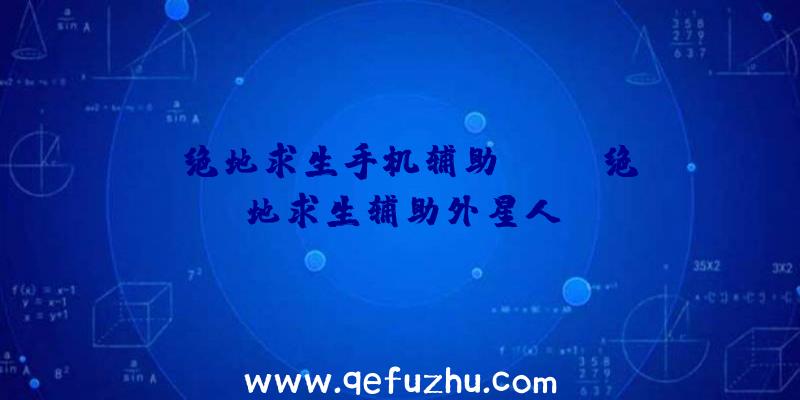 「绝地求生手机辅助iOS」|绝地求生辅助外星人